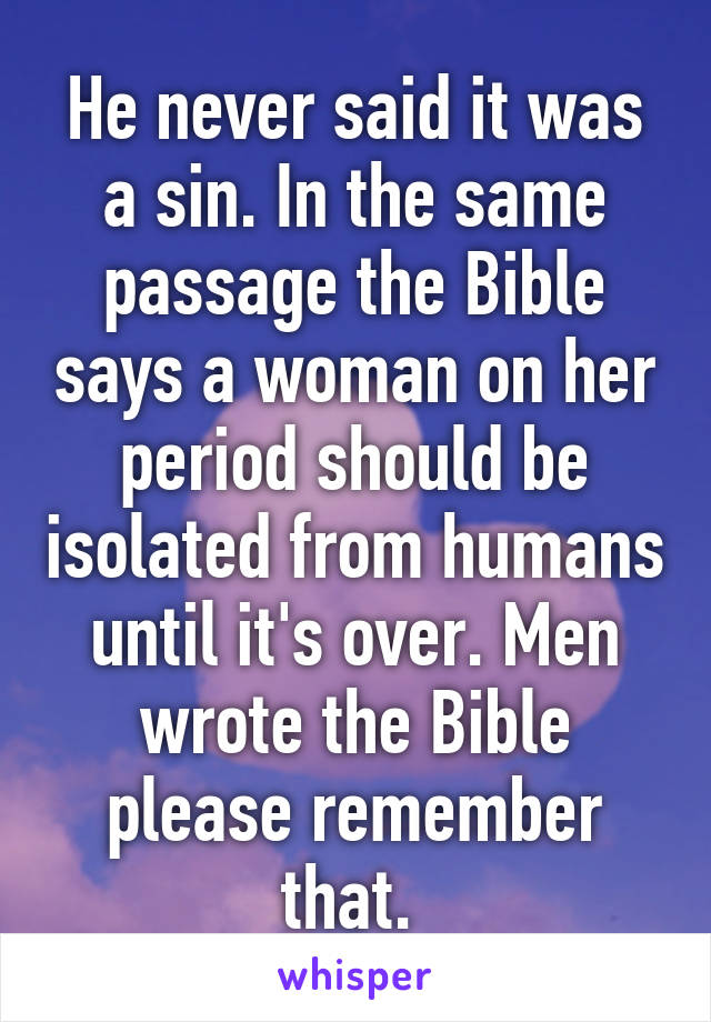 He never said it was a sin. In the same passage the Bible says a woman on her period should be isolated from humans until it's over. Men wrote the Bible please remember that. 