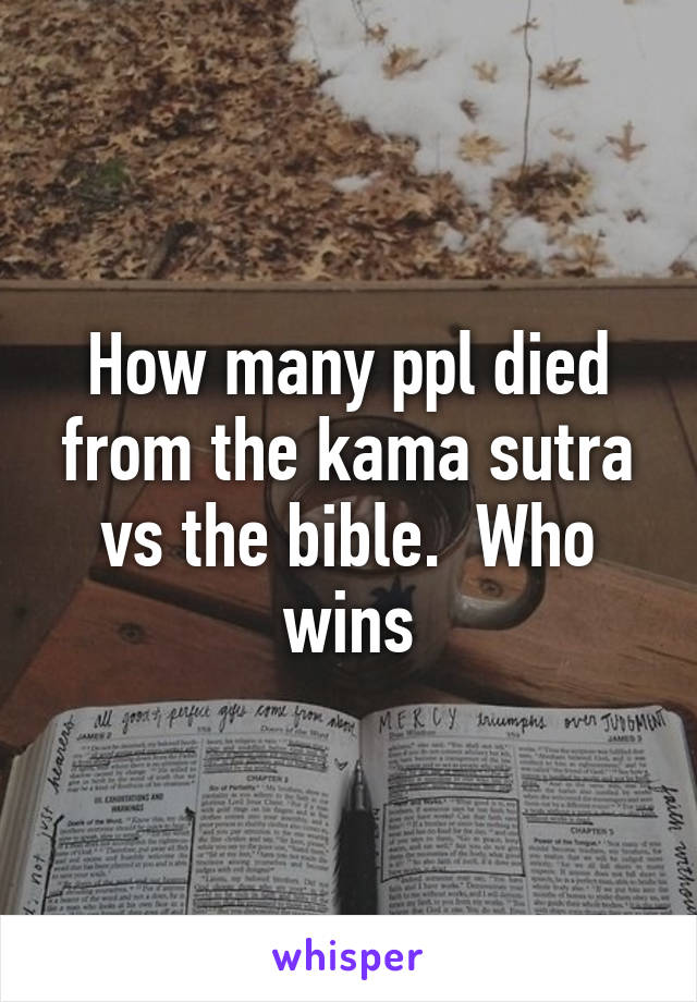 How many ppl died from the kama sutra vs the bible.  Who wins