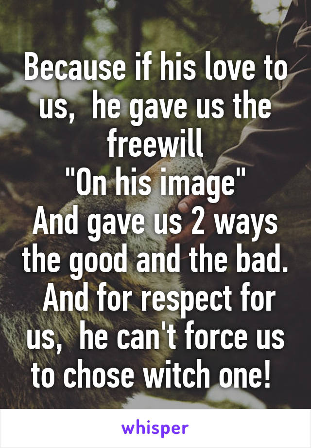 Because if his love to us,  he gave us the freewill
"On his image"
And gave us 2 ways the good and the bad.  And for respect for us,  he can't force us to chose witch one! 