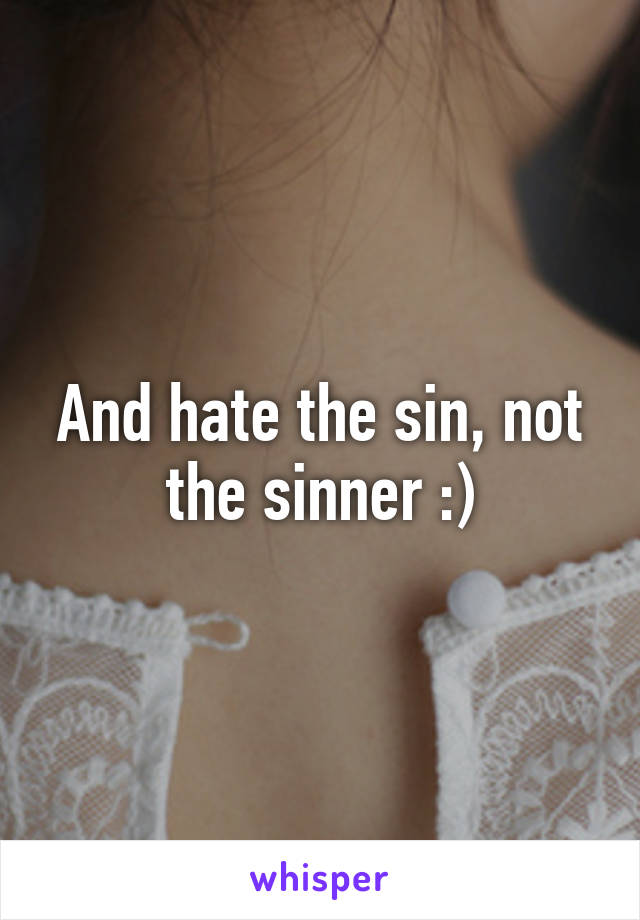 And hate the sin, not the sinner :)