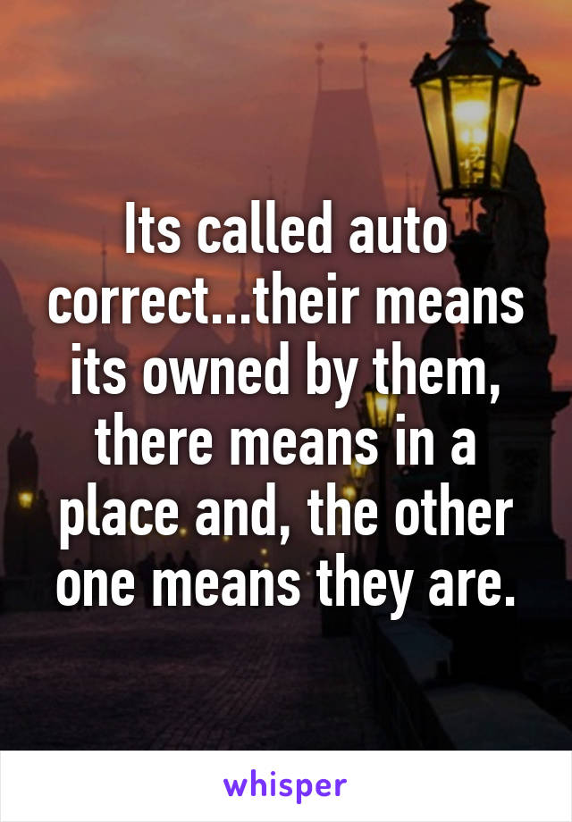 Its called auto correct...their means its owned by them, there means in a place and, the other one means they are.