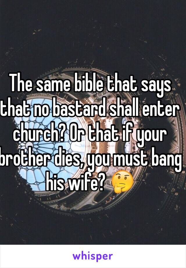 The same bible that says that no bastard shall enter church? Or that if your brother dies, you must bang his wife? 🤔