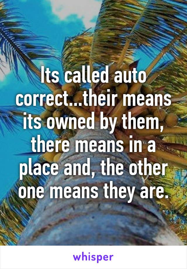 Its called auto correct...their means its owned by them, there means in a place and, the other one means they are.