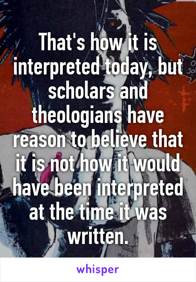 That's how it is interpreted today, but scholars and theologians have reason to believe that it is not how it would have been interpreted at the time it was written.