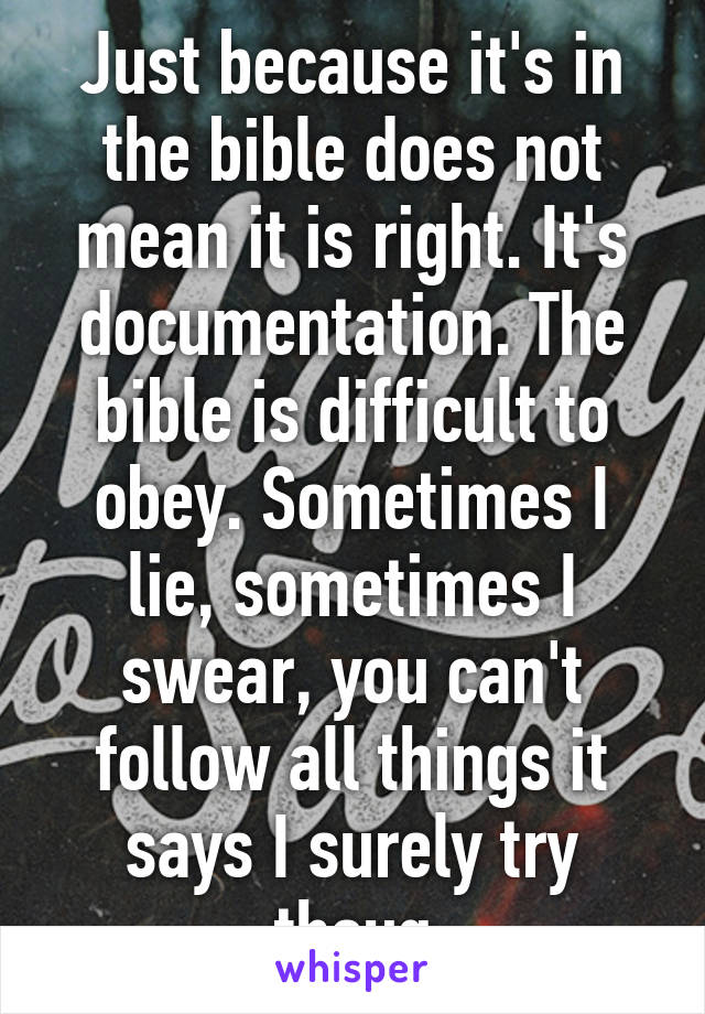 Just because it's in the bible does not mean it is right. It's documentation. The bible is difficult to obey. Sometimes I lie, sometimes I swear, you can't follow all things it says I surely try thoug