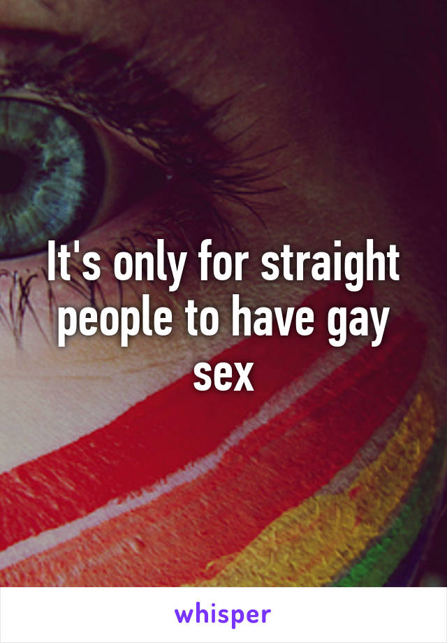 It's only for straight people to have gay sex