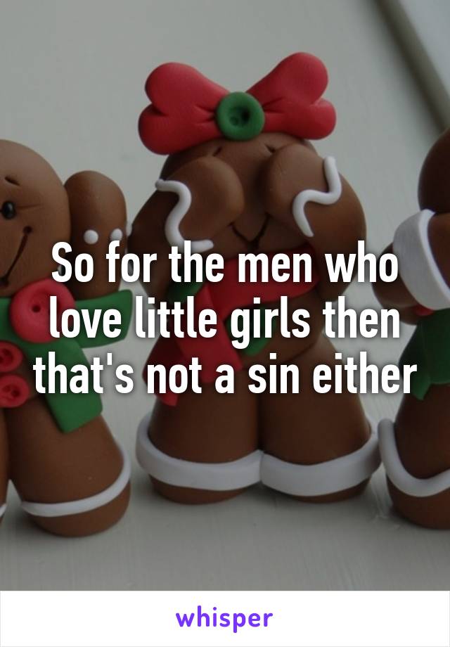 So for the men who love little girls then that's not a sin either