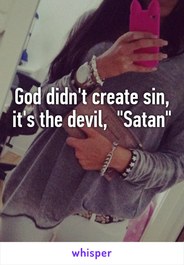 God didn't create sin, it's the devil,  "Satan" 
