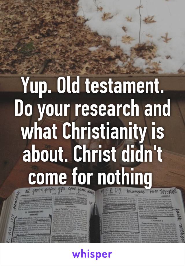 Yup. Old testament. Do your research and what Christianity is about. Christ didn't come for nothing 