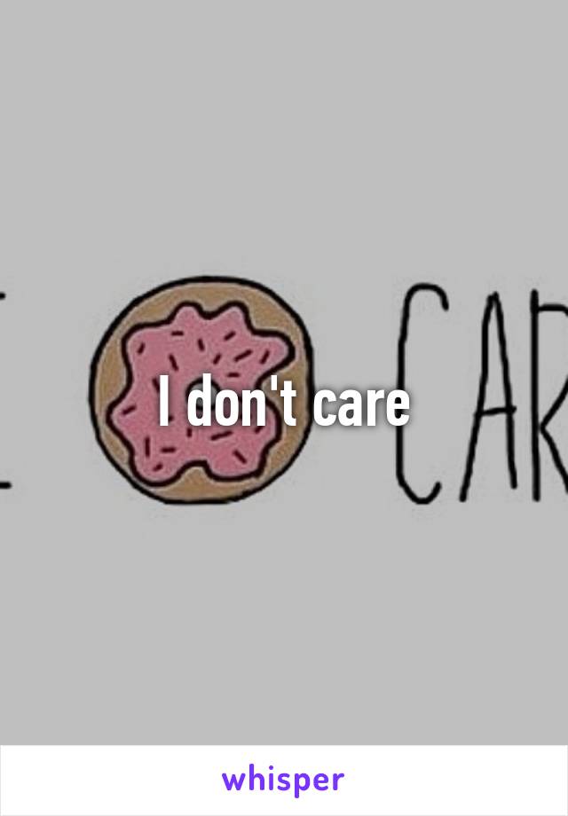 I don't care