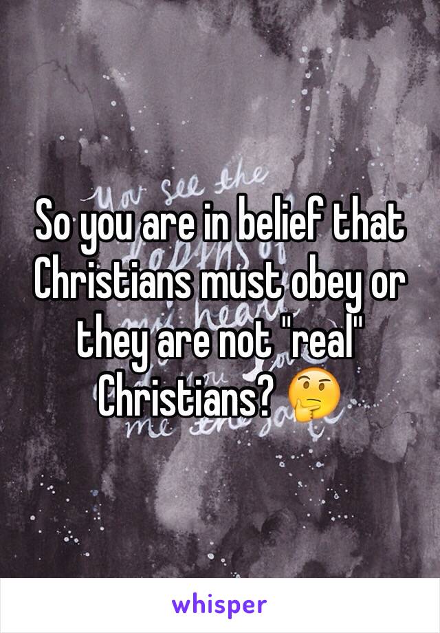 So you are in belief that Christians must obey or they are not "real" Christians? 🤔