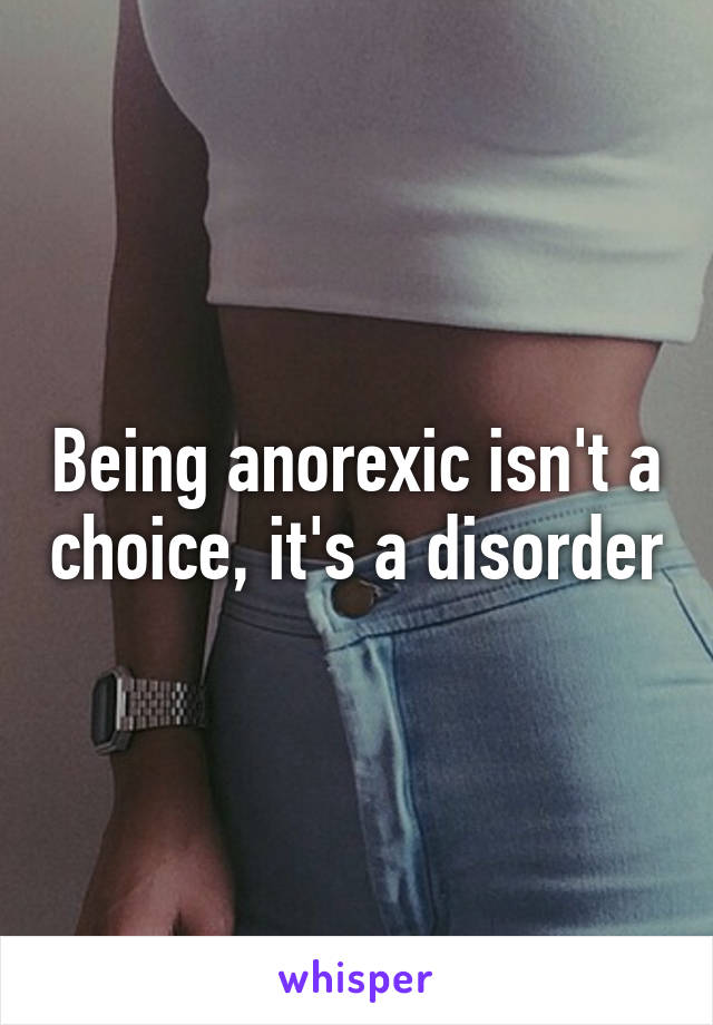 Being anorexic isn't a choice, it's a disorder