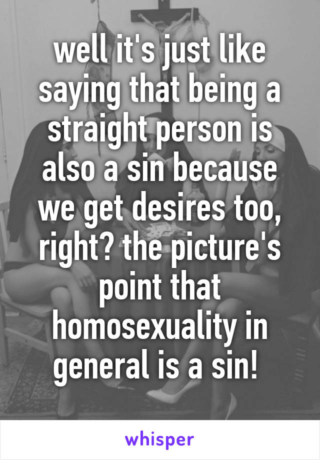 well it's just like saying that being a straight person is also a sin because we get desires too, right? the picture's point that homosexuality in general is a sin! 
