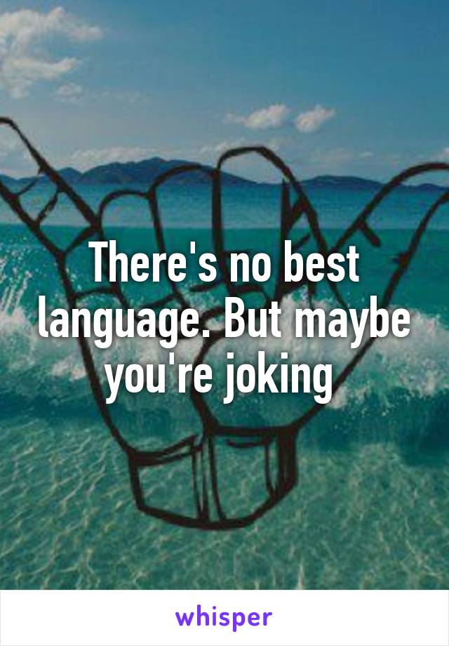 There's no best language. But maybe you're joking 