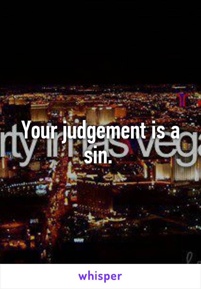 Your judgement is a sin. 