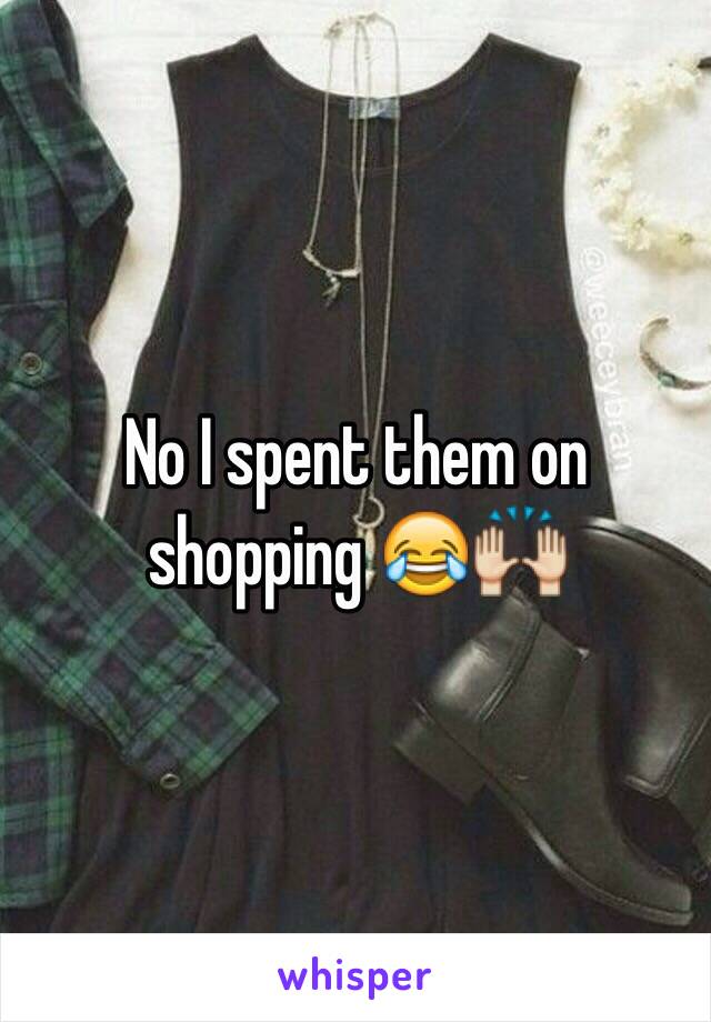 No I spent them on shopping 😂🙌