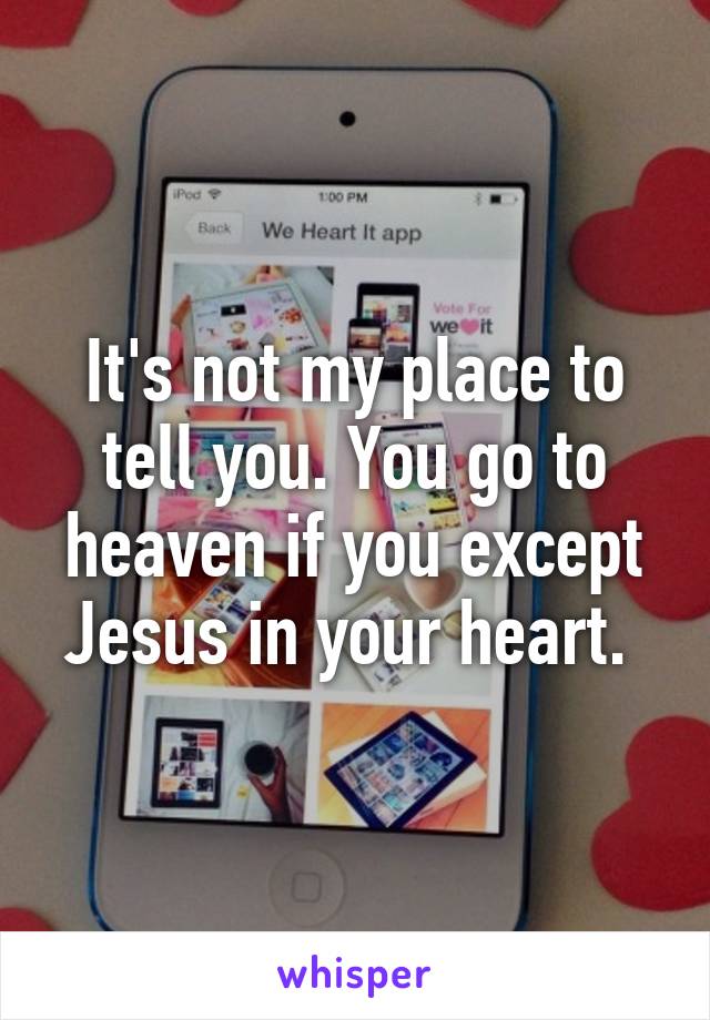 It's not my place to tell you. You go to heaven if you except Jesus in your heart. 