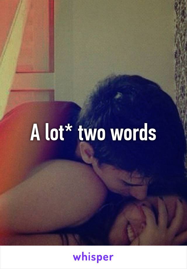 A lot* two words