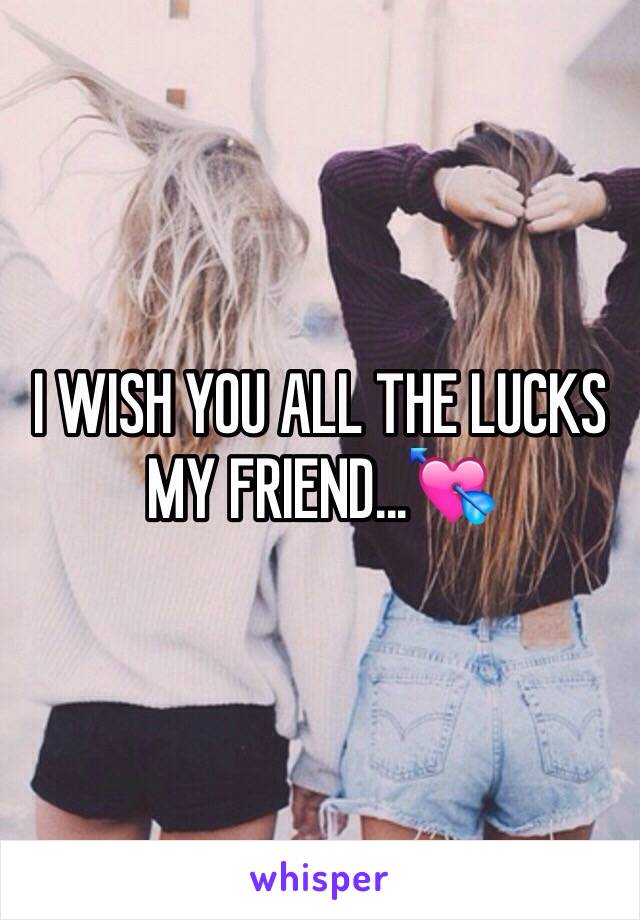 I WISH YOU ALL THE LUCKS MY FRIEND...💘