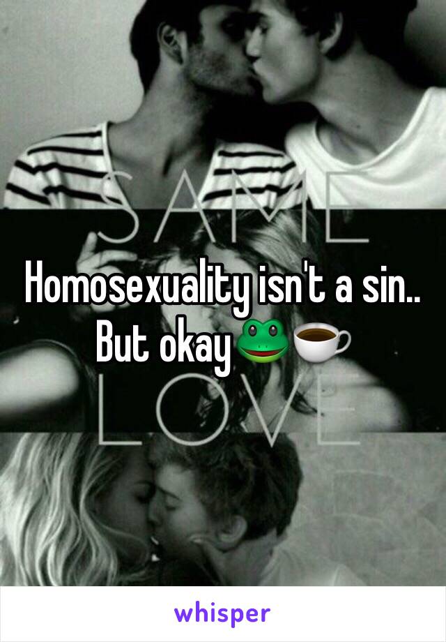 Homosexuality isn't a sin.. But okay🐸☕️