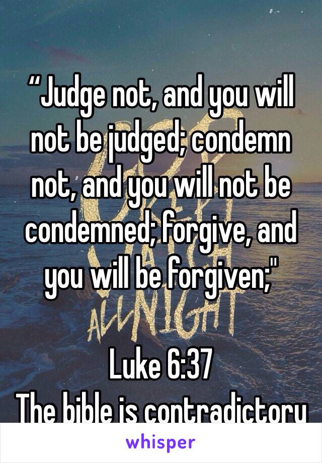 
“Judge not, and you will not be judged; condemn not, and you will not be condemned; forgive, and you will be forgiven;" 

Luke 6:37
The bible is contradictory