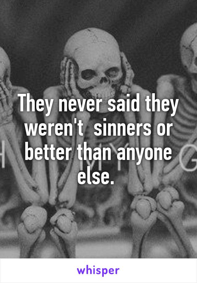 They never said they weren't  sinners or better than anyone else. 