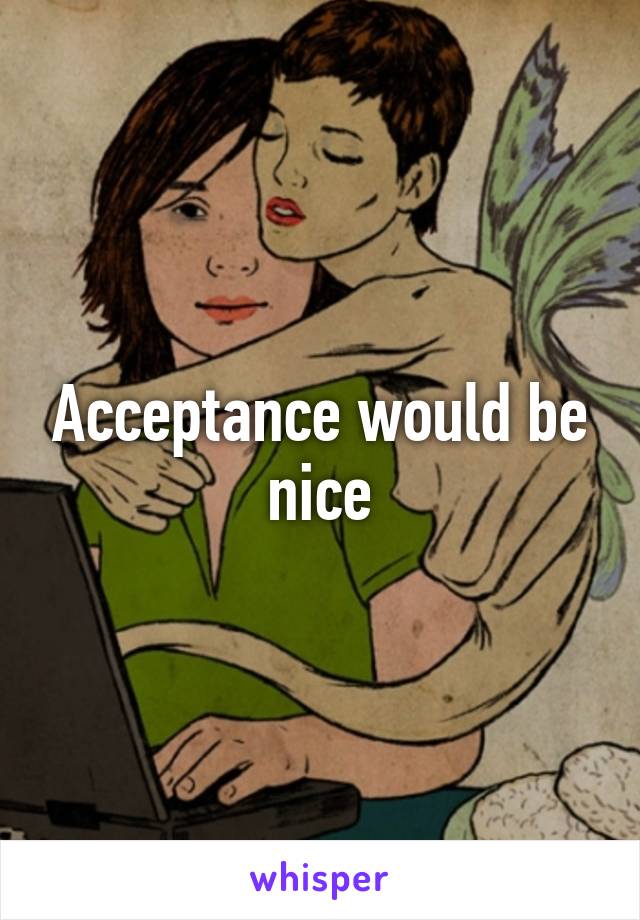 Acceptance would be nice