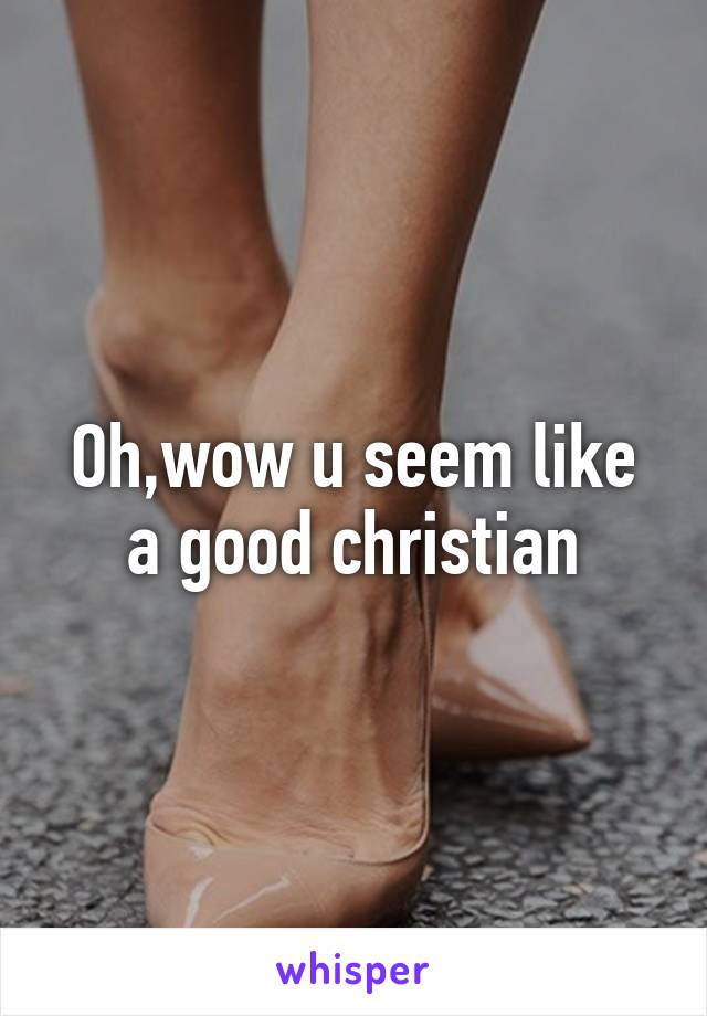 Oh,wow u seem like a good christian