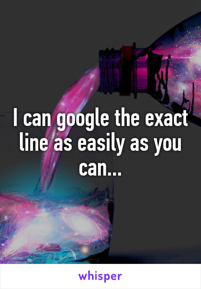 I can google the exact line as easily as you can...