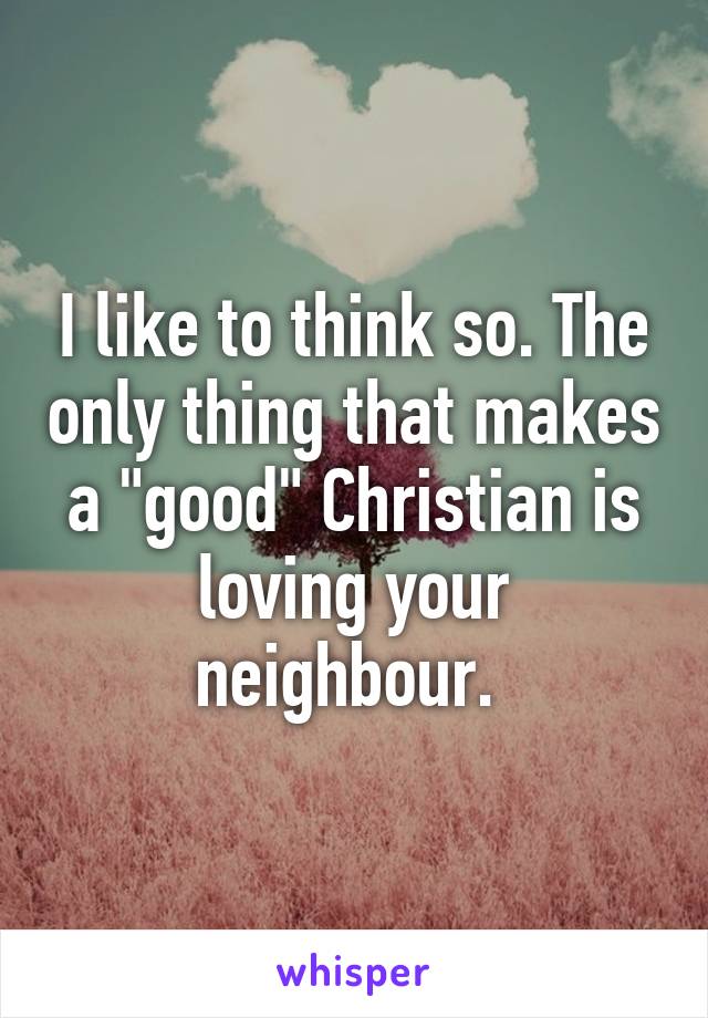 I like to think so. The only thing that makes a "good" Christian is loving your neighbour. 