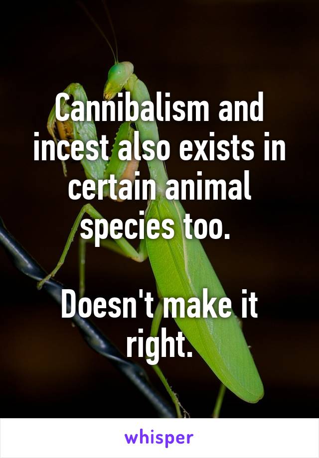 Cannibalism and incest also exists in certain animal species too. 

Doesn't make it right.