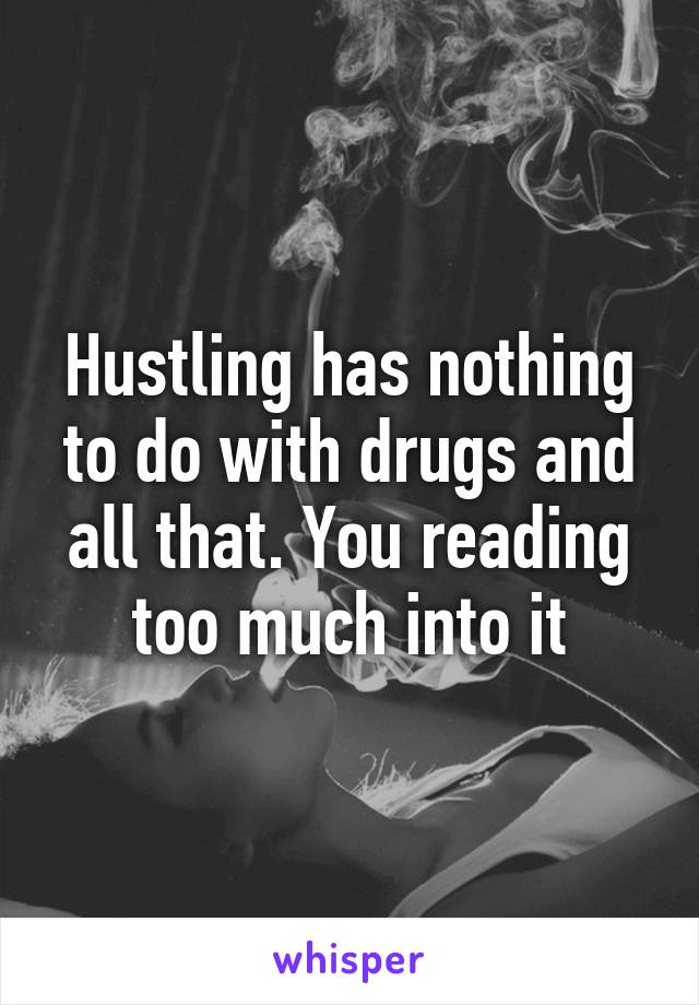 Hustling has nothing to do with drugs and all that. You reading too much into it