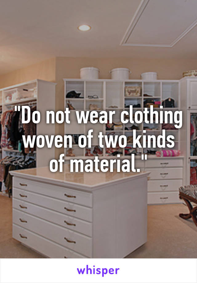 "Do not wear clothing woven of two kinds of material."