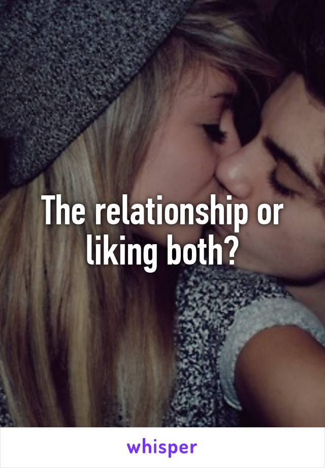 The relationship or liking both?