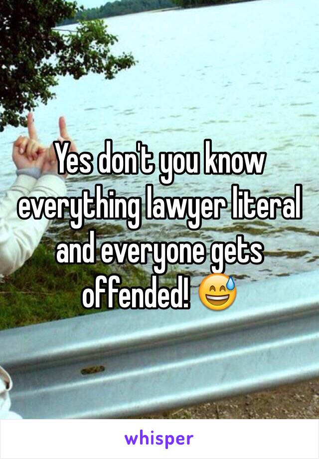 Yes don't you know everything lawyer literal and everyone gets offended! 😅