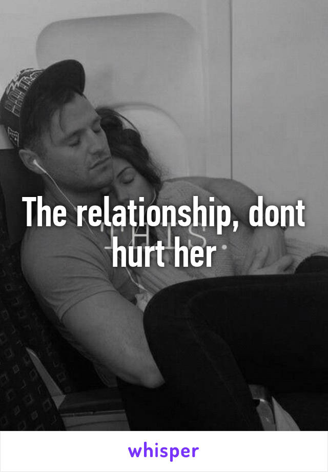 The relationship, dont hurt her