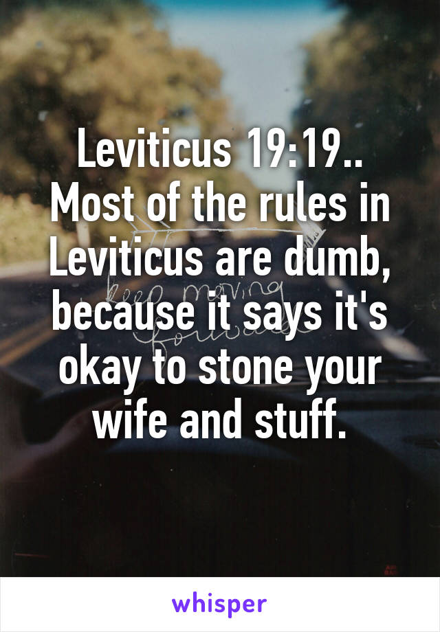 Leviticus 19:19.. Most of the rules in Leviticus are dumb, because it says it's okay to stone your wife and stuff.
