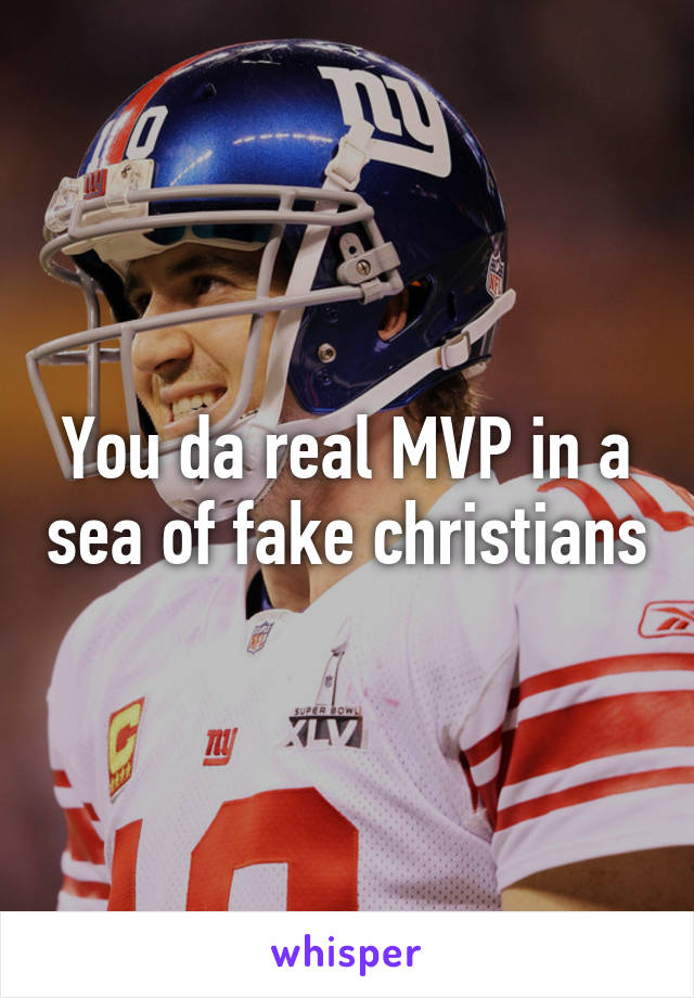 You da real MVP in a sea of fake christians