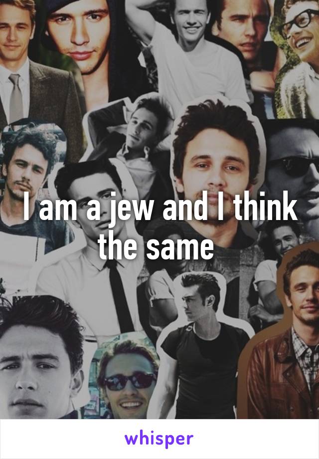 I am a jew and I think the same 