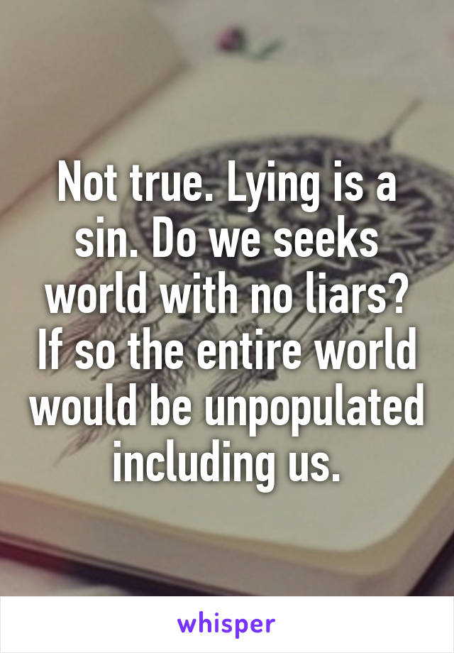 Not true. Lying is a sin. Do we seeks world with no liars? If so the entire world would be unpopulated including us.