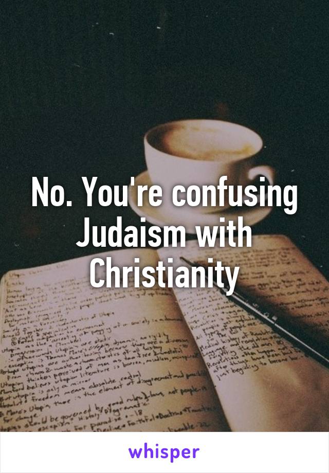 No. You're confusing Judaism with Christianity