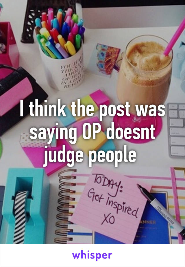 I think the post was saying OP doesnt judge people 