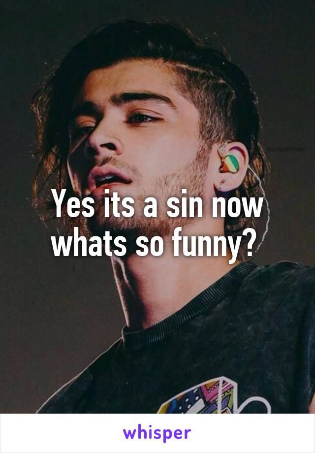 Yes its a sin now whats so funny? 