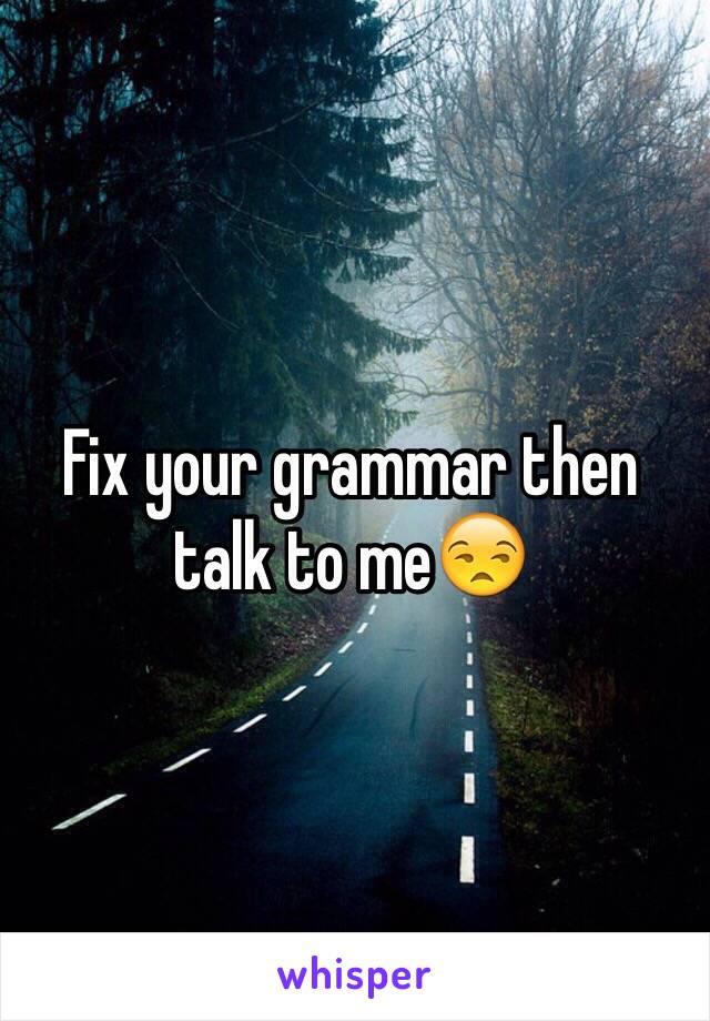 Fix your grammar then talk to me😒