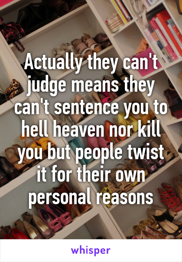 Actually they can't judge means they can't sentence you to hell heaven nor kill you but people twist it for their own personal reasons