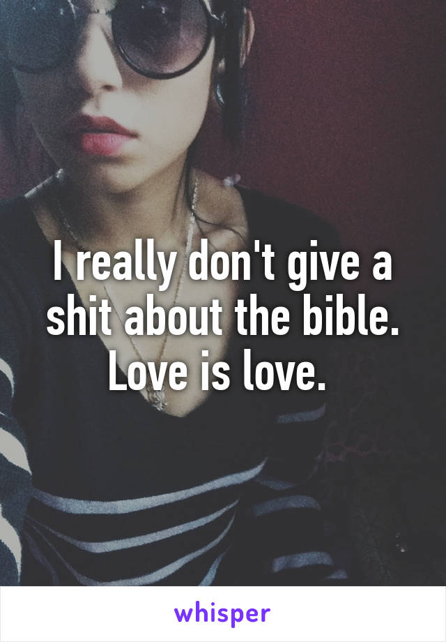 I really don't give a shit about the bible. Love is love. 