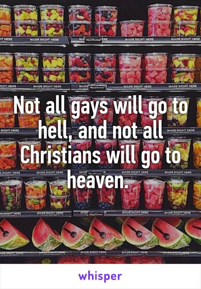 Not all gays will go to hell, and not all Christians will go to heaven. 