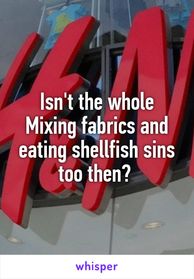 Isn't the whole Mixing fabrics and eating shellfish sins too then? 