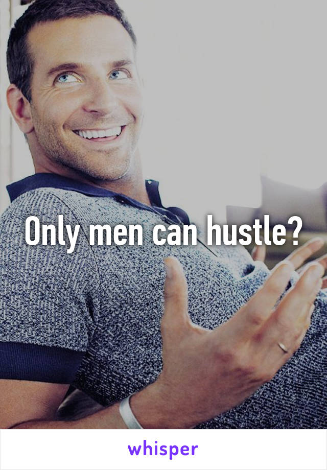 Only men can hustle?
