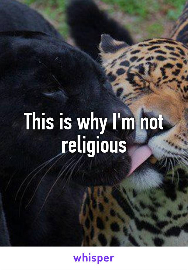 This is why I'm not religious